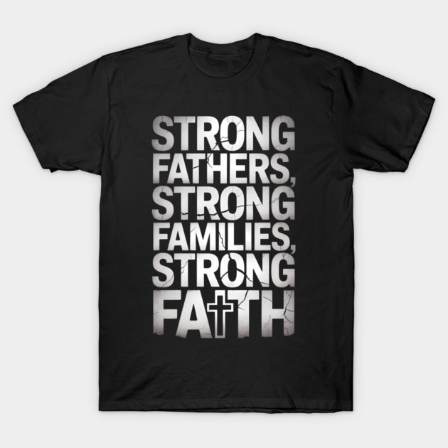 Strong Fathers Strong Family Strong Faith Fatherhood Gift T-Shirt by The Fatherhood Brand