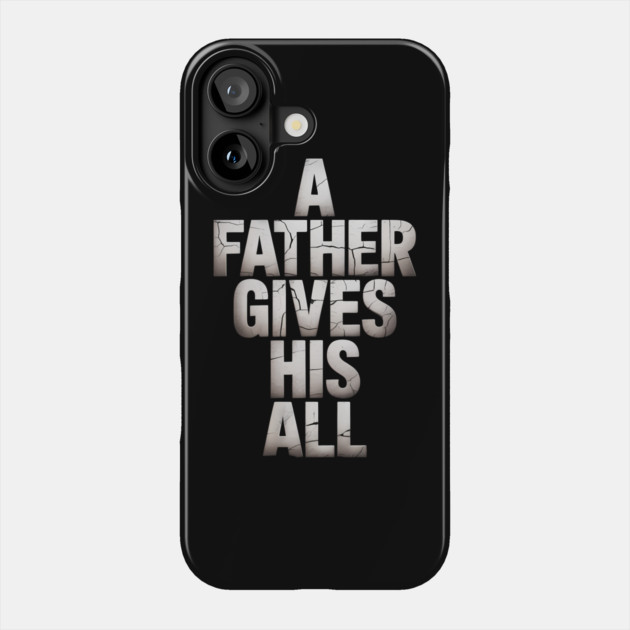 A Father Gives His All Fatherhood Gift Phone Case by The Fatherhood Brand