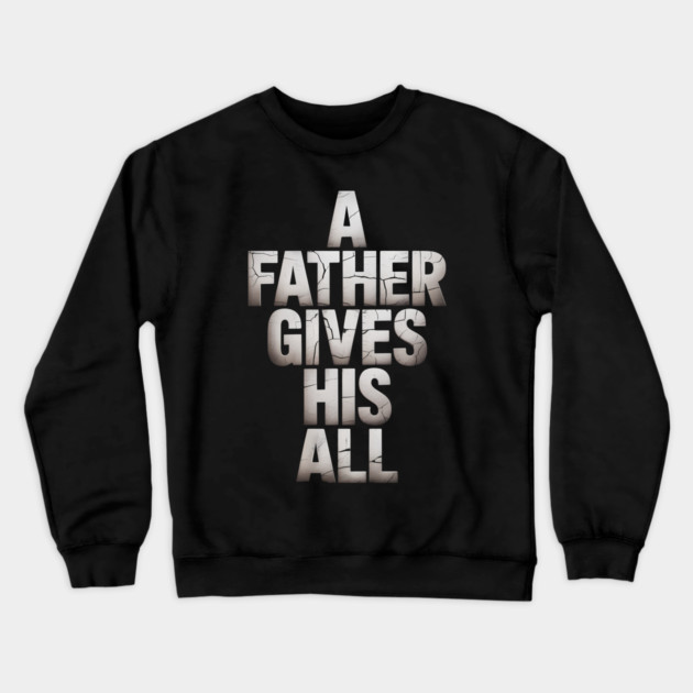 A Father Gives His All Fatherhood Gift Crewneck Sweatshirt by The Fatherhood Brand