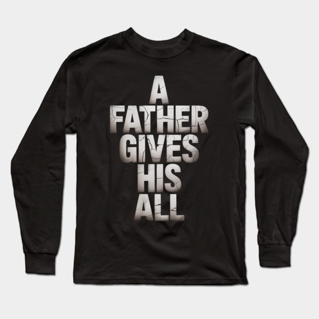 A Father Gives His All Fatherhood Gift Long Sleeve T-Shirt by The Fatherhood Brand