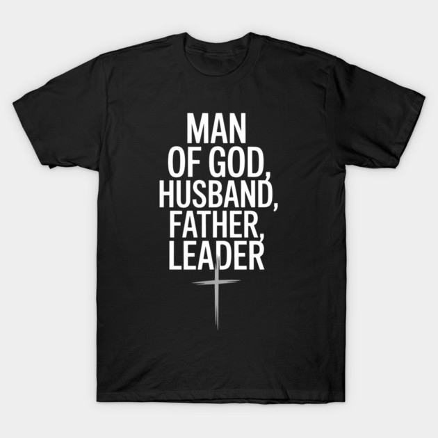 Man of God, Husband, Father, Leader Fatherhood Gift T-Shirt by The Fatherhood Brand