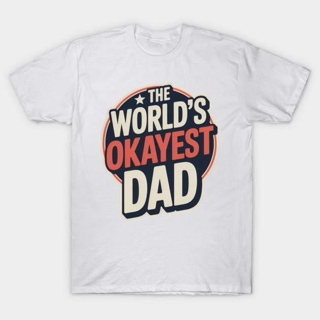 The World's Okayest Dad Fatherhood Gift T-Shirt by The Fatherhood Brand