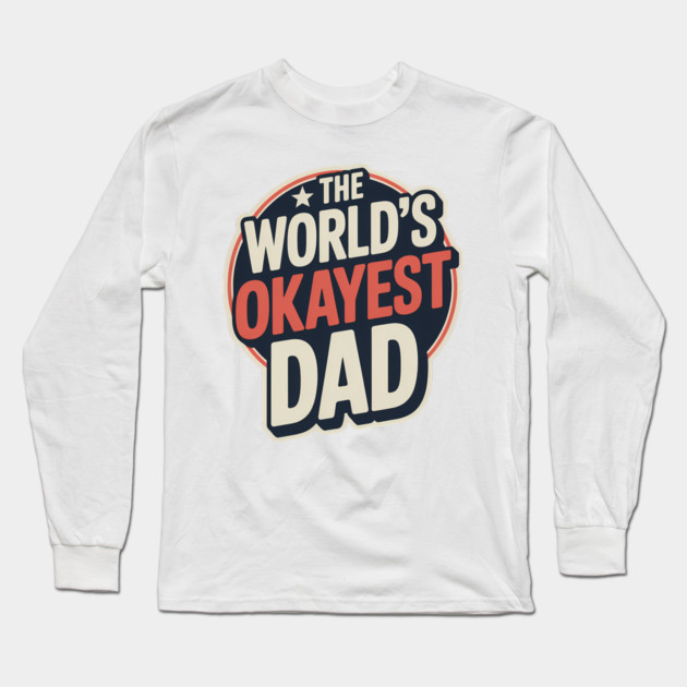 The World's Okayest Dad Fatherhood Gift Long Sleeve T-Shirt by The Fatherhood Brand