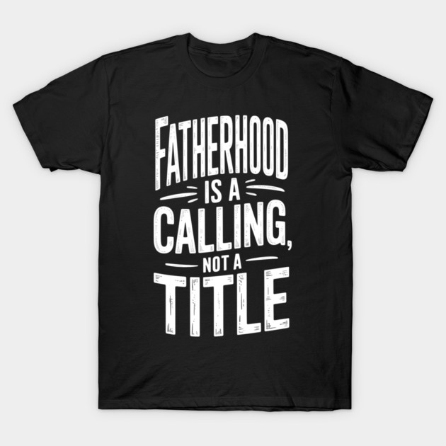 Fatherhood Is A Calling Not A Title Fatherhood Gift T-Shirt by The Fatherhood Brand