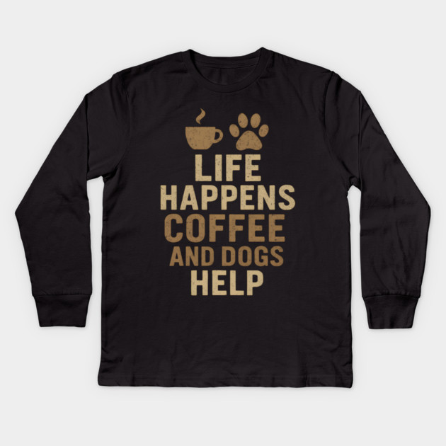Life Happens Coffee and Dogs Help Funny Dog Lover Coffee Graphic Kids Long Sleeve T-Shirt by MakerMind8.2