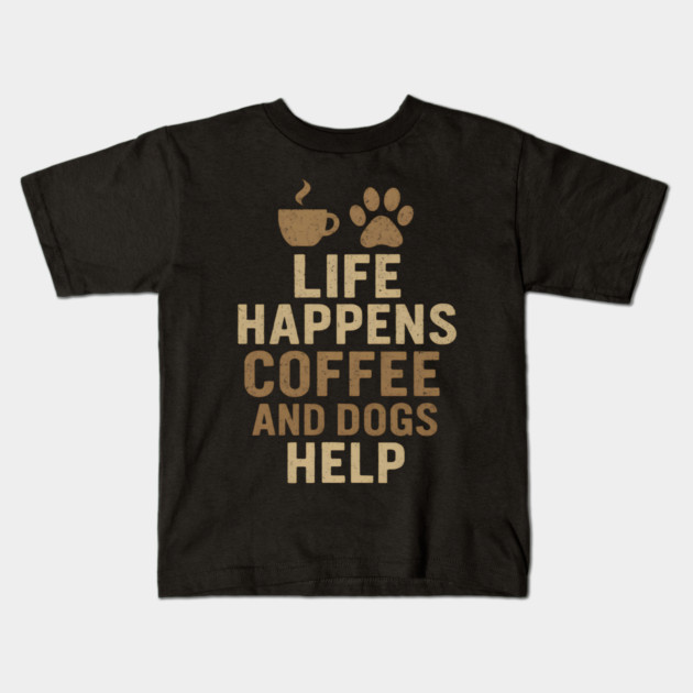 Life Happens Coffee and Dogs Help Funny Dog Lover Coffee Graphic Kids T-Shirt by MakerMind8.2