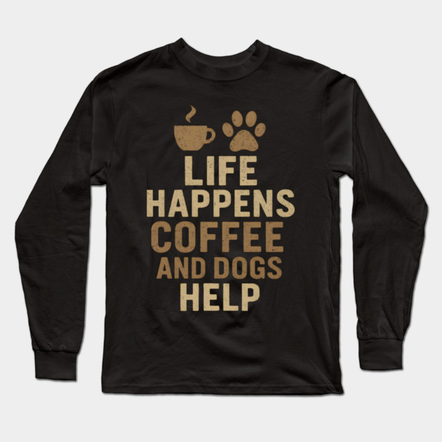 Life Happens Coffee and Dogs Help Funny Dog Lover Coffee Graphic Long Sleeve T-Shirt by MakerMind8.2