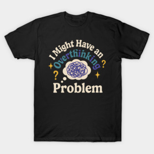 I Might Have an Overthinking Problem Funny Anxiety Humor Graphic T-Shirt