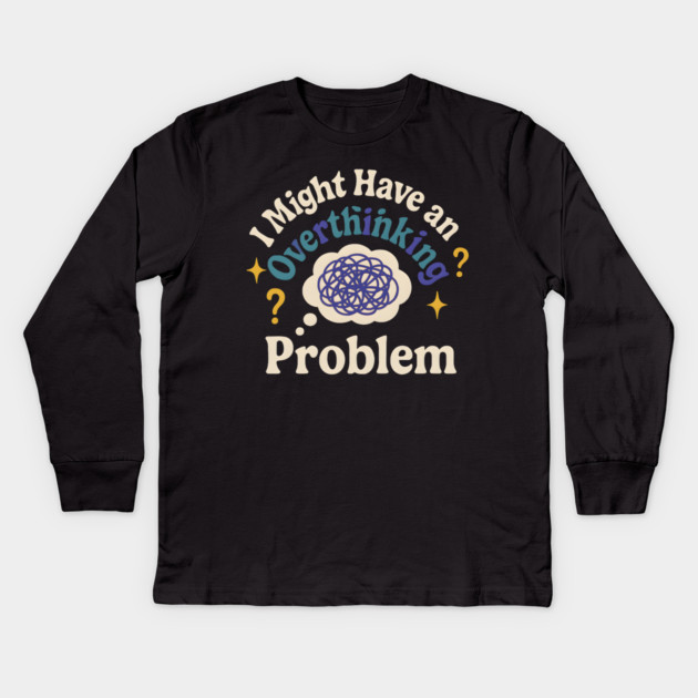 I Might Have an Overthinking Problem Funny Anxiety Humor Graphic Kids Long Sleeve T-Shirt by MakerMind8.2