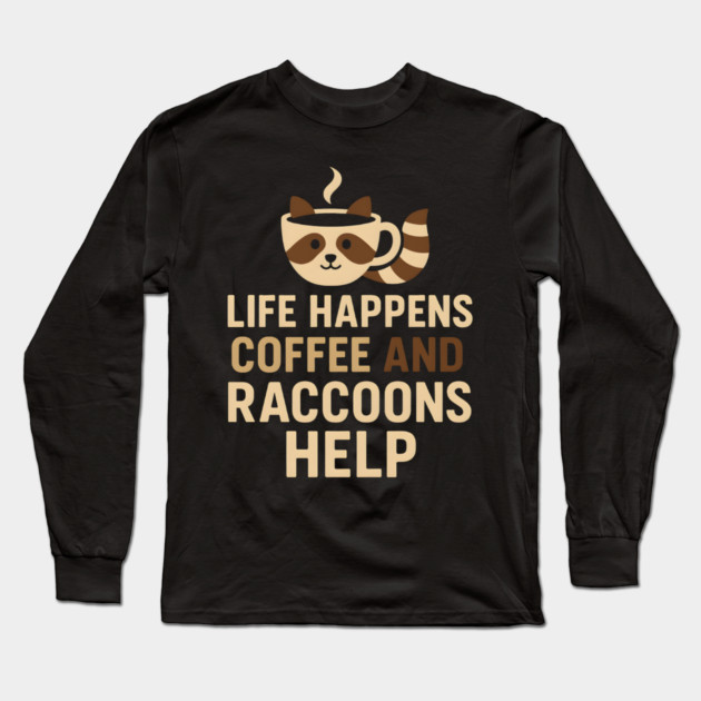Life Happens Coffee and Raccoons Help Funny Animal Coffee Graphic Long Sleeve T-Shirt by MakerMind8.2