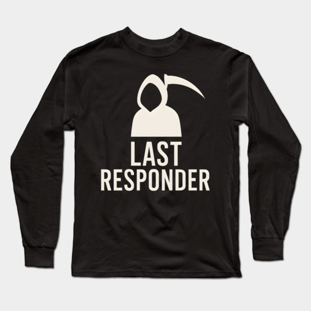 Last Responder Grim Reaper Funny Dark Humor Graphic Long Sleeve T-Shirt by MakerMind8.2
