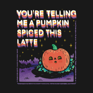 A Pumpkin Spiced This Latte T-Shirt