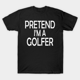 pretend i'm a golfer T-Shirt