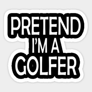 pretend i'm a golfer Sticker