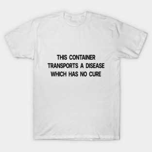 A Disease Which Has No Cure T-Shirt