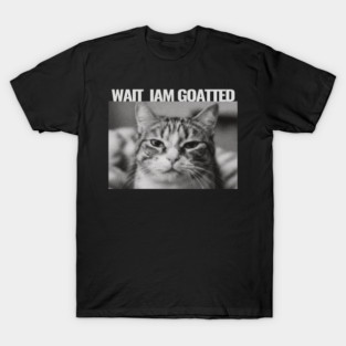 Wait Im Goated Cat Funny Cat Meme Wait I'm Goated, Wait I'm Goated Cat Funny Silly Cat Staring Cat Funny Meme T-Shirt T-Shirt