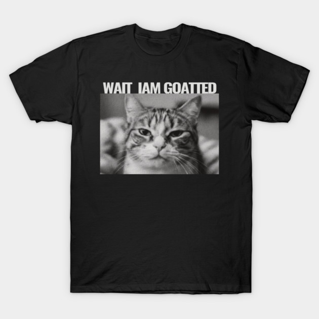 Wait Im Goated Cat Funny Cat Meme Wait I'm Goated, Wait I'm Goated Cat Funny Silly Cat Staring Cat Funny Meme T-Shirt T-Shirt by OUTFITPAW