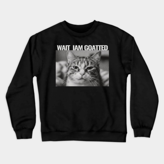 Wait Im Goated Cat Funny Cat Meme Wait I'm Goated, Wait I'm Goated Cat Funny Silly Cat Staring Cat Funny Meme T-Shirt Crewneck Sweatshirt by OUTFITPAW