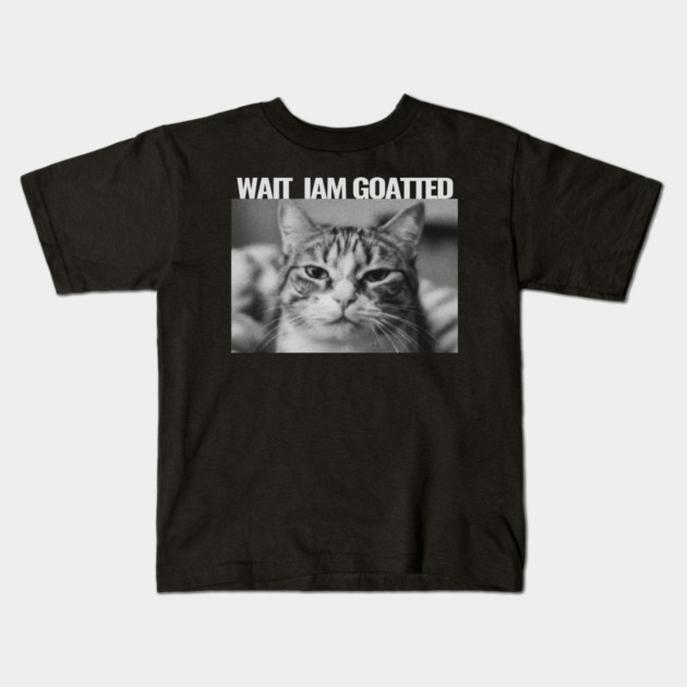 Wait Im Goated Cat Funny Cat Meme Wait I'm Goated, Wait I'm Goated Cat Funny Silly Cat Staring Cat Funny Meme T-Shirt Kids T-Shirt by OUTFITPAW