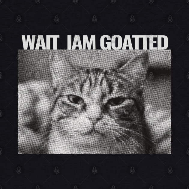Wait Im Goated Cat Funny Cat Meme Wait I'm Goated, Wait I'm Goated Cat Funny Silly Cat Staring Cat Funny Meme T-Shirt by OUTFITPAW