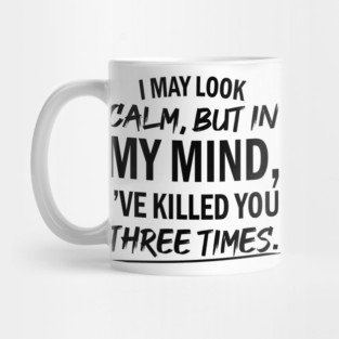 I May Look Calm but In My Mind I’ve Killed You Three Times Mug