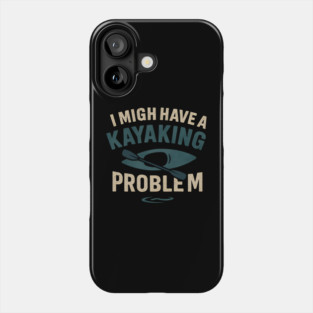 I Might Have a Kayaking Problem Funny Kayak Lover Gift Phone Case