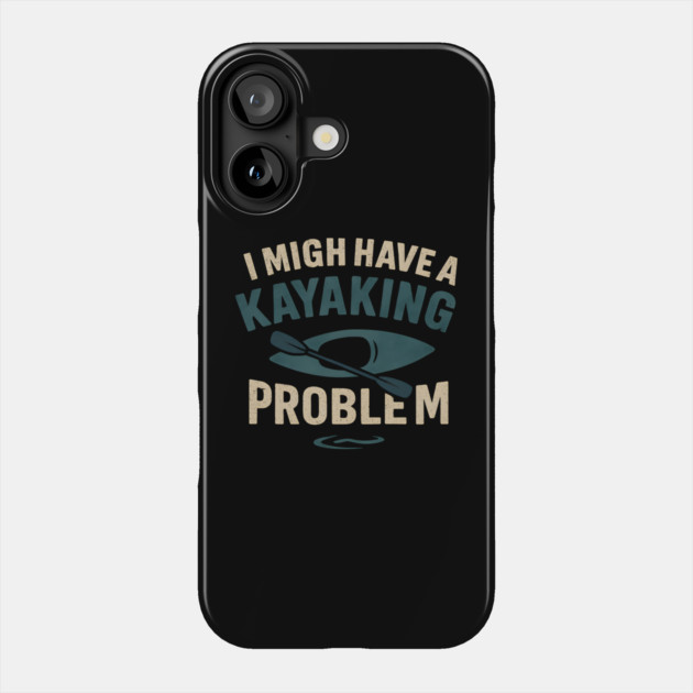 I Might Have a Kayaking Problem Funny Kayak Lover Gift Phone Case by MakerMind8.2