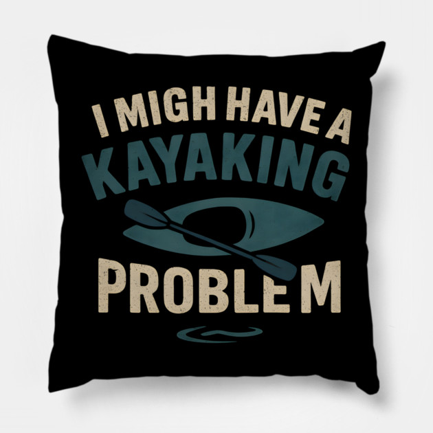 I Might Have a Kayaking Problem Funny Kayak Lover Gift Pillow by MakerMind8.2