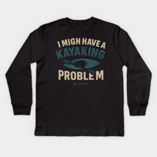 I Might Have a Kayaking Problem Funny Kayak Lover Gift Kids Long Sleeve T-Shirt