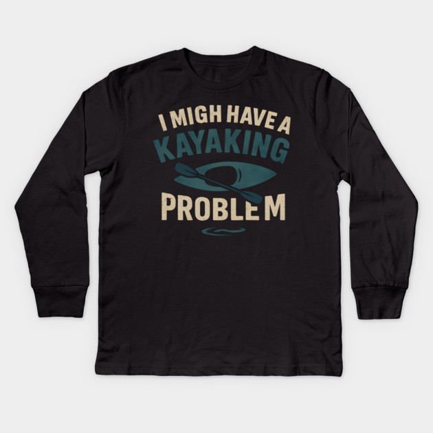 I Might Have a Kayaking Problem Funny Kayak Lover Gift Kids Long Sleeve T-Shirt by MakerMind8.2