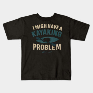 I Might Have a Kayaking Problem Funny Kayak Lover Gift Kids T-Shirt