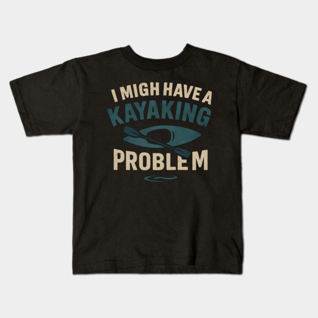 I Might Have a Kayaking Problem Funny Kayak Lover Gift Kids T-Shirt by MakerMind8.2