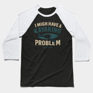 I Might Have a Kayaking Problem Funny Kayak Lover Gift Baseball T-Shirt