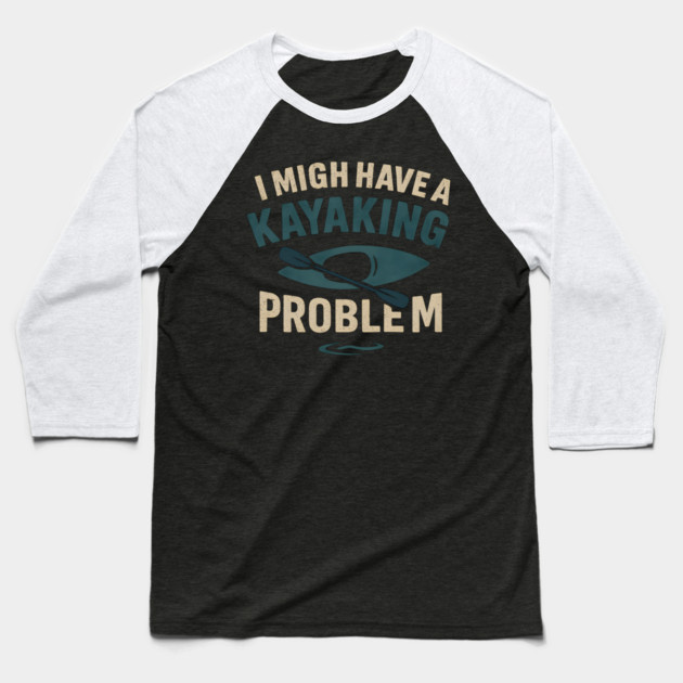 I Might Have a Kayaking Problem Funny Kayak Lover Gift Baseball T-Shirt by MakerMind8.2