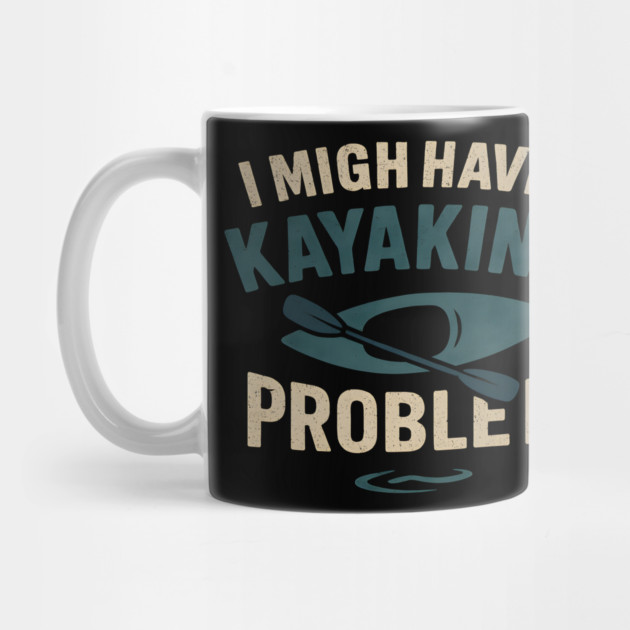I Might Have a Kayaking Problem Funny Kayak Lover Gift by MakerMind8.2
