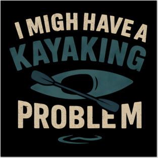 I Might Have a Kayaking Problem Funny Kayak Lover Gift Posters and Art