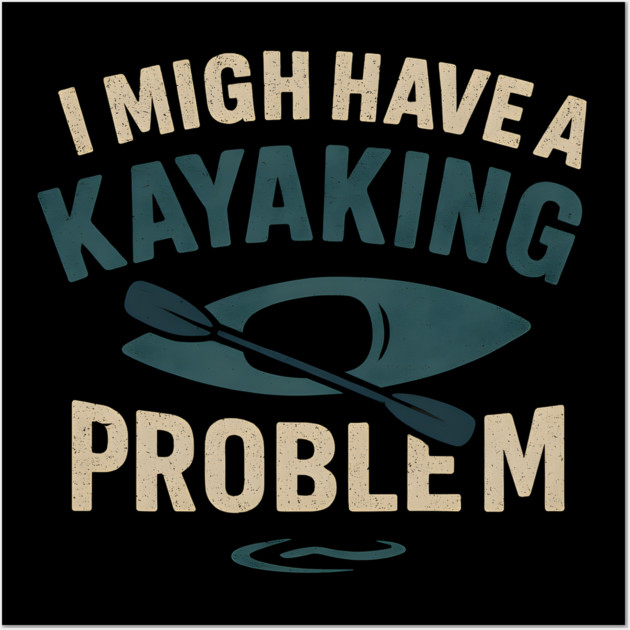 I Might Have a Kayaking Problem Funny Kayak Lover Gift Wall Art by MakerMind8.2