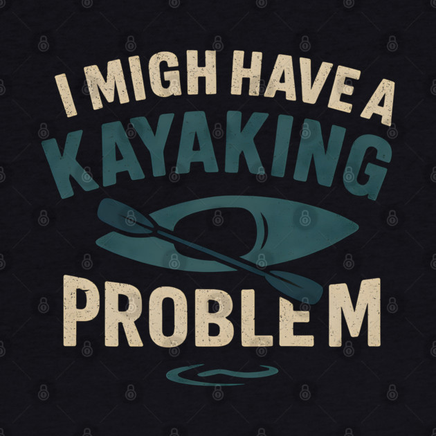 I Might Have a Kayaking Problem Funny Kayak Lover Gift by MakerMind8.2