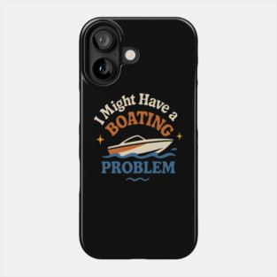 I Might Have a Boating Problem Funny Boat Lover Gift Phone Case