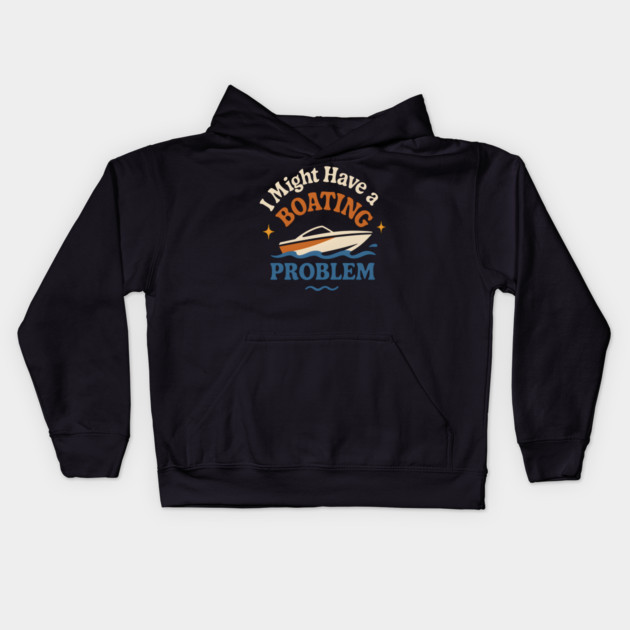 I Might Have a Boating Problem Funny Boat Lover Gift Kids Hoodie by MakerMind8.2