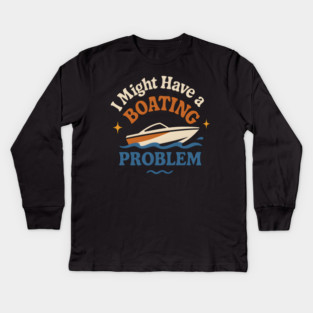 I Might Have a Boating Problem Funny Boat Lover Gift Kids Long Sleeve T-Shirt