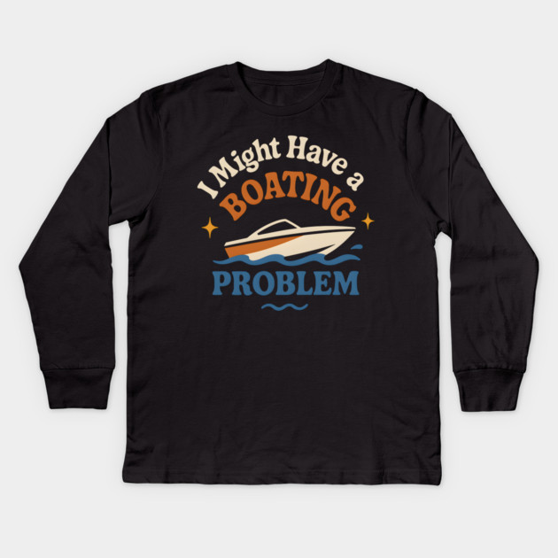 I Might Have a Boating Problem Funny Boat Lover Gift Kids Long Sleeve T-Shirt by MakerMind8.2