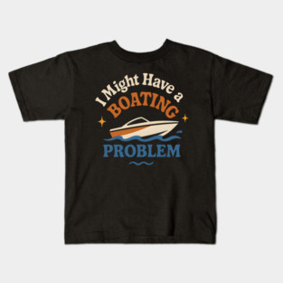I Might Have a Boating Problem Funny Boat Lover Gift Kids T-Shirt