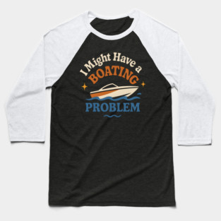 I Might Have a Boating Problem Funny Boat Lover Gift Baseball T-Shirt