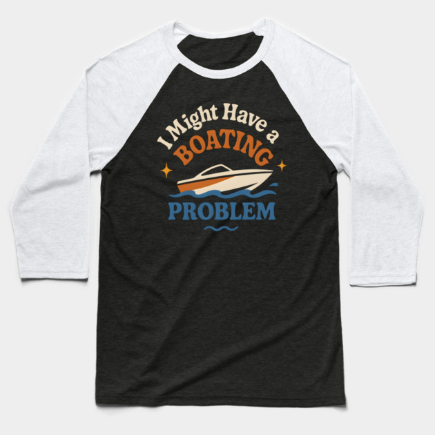 I Might Have a Boating Problem Funny Boat Lover Gift Baseball T-Shirt by MakerMind8.2