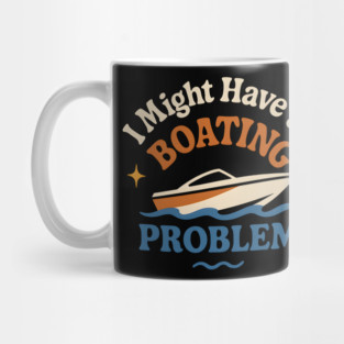 I Might Have a Boating Problem Funny Boat Lover Gift Mug