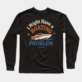 I Might Have a Boating Problem Funny Boat Lover Gift Long Sleeve T-Shirt