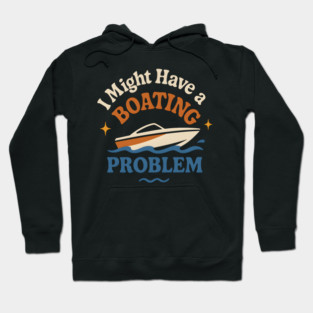 I Might Have a Boating Problem Funny Boat Lover Gift Hoodie
