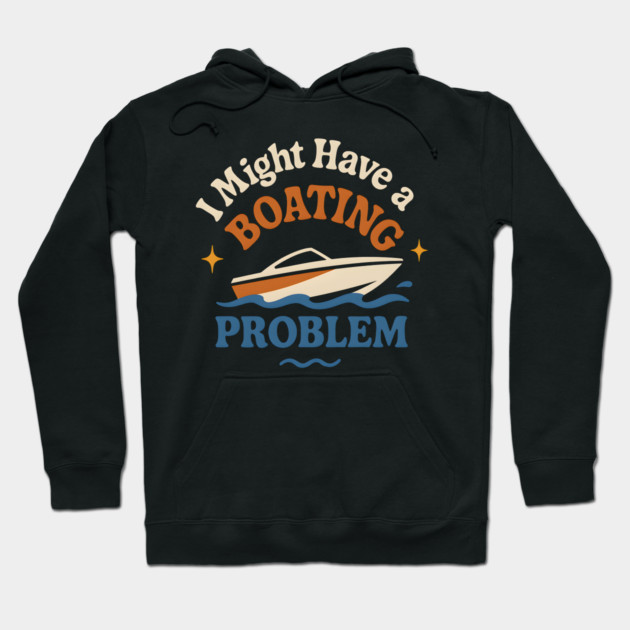 I Might Have a Boating Problem Funny Boat Lover Gift Hoodie by MakerMind8.2