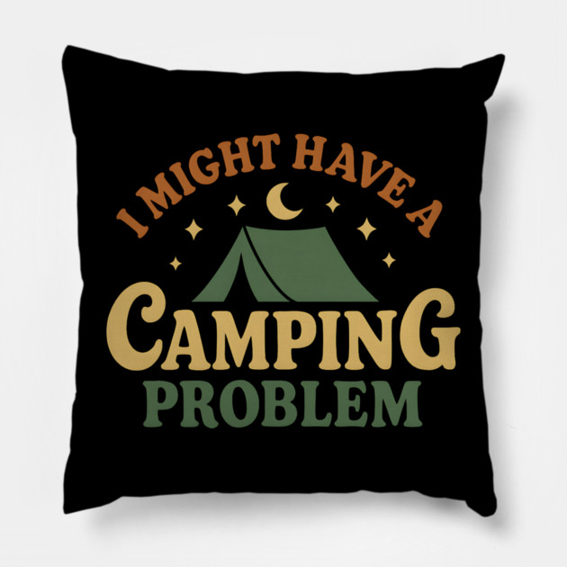 I Might Have a Camping Problem Funny Outdoor Gift Pillow by MakerMind8.2